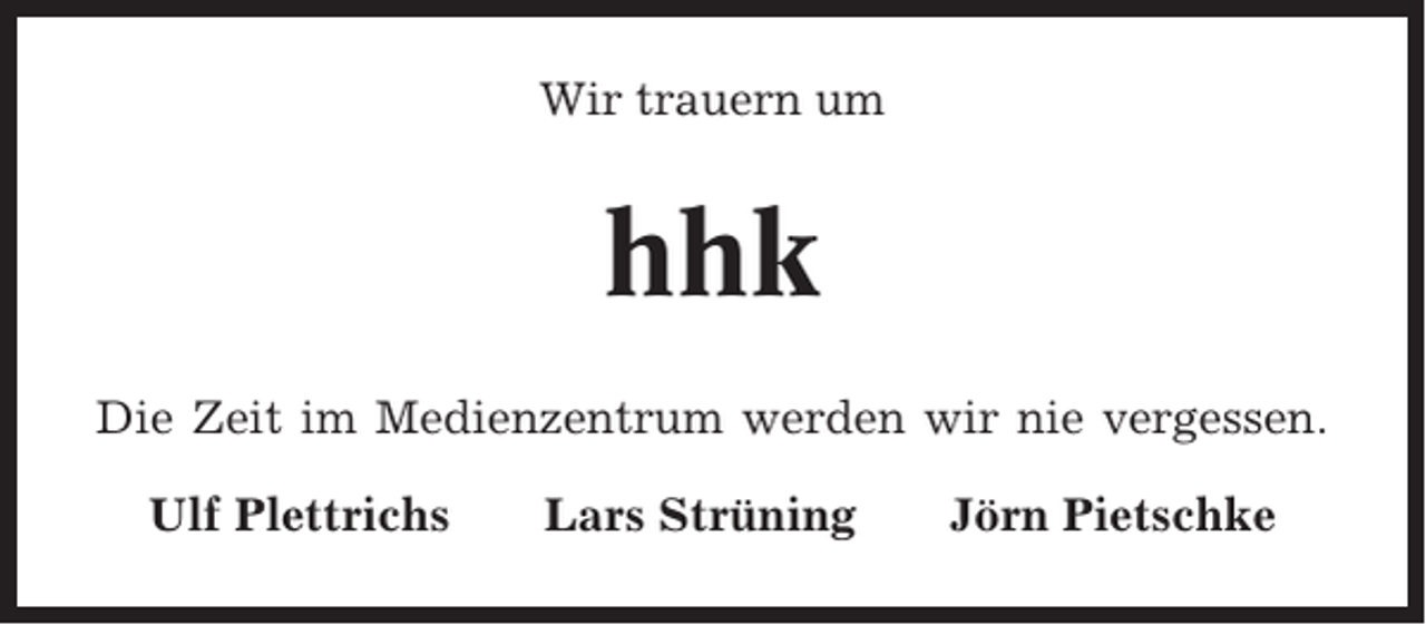 <p>Wir trauern um</p><p>hhk<br />Die Zeit im Medienzentrum werden wir nie vergessen.<br />Ulf Plettrichs</p><p>Lars Strüning</p><p>Jörn Pietschke</p>