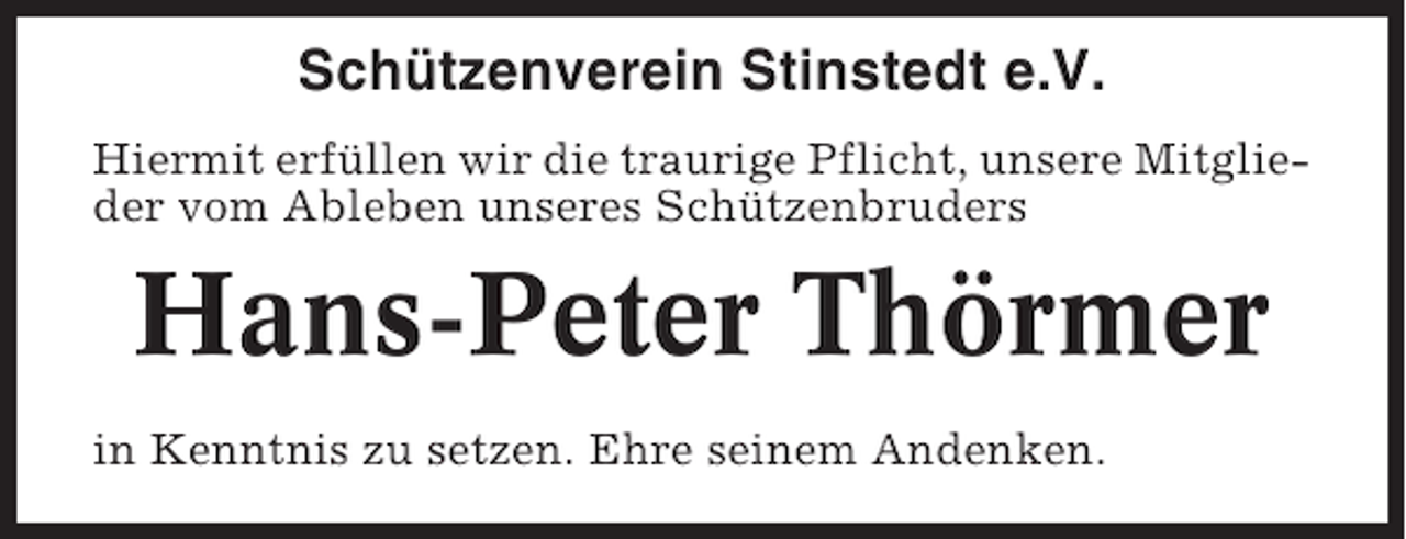 <p>Schützenverein Stinstedt e.V.<br />Hiermit erfüllen wir die traurige Pflicht, unsere Mitglieder vom Ableben unseres Schützenbruders</p><p>Hans-Peter Thörmer<br />in Kenntnis zu setzen. Ehre seinem Andenken.</p>