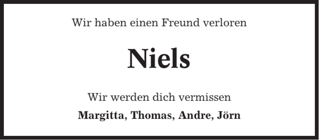 <p>Wir haben einen Freund verloren</p><p>Niels<br />Wir werden dich vermissen<br />Margitta, Thomas, Andre, Jörn</p>