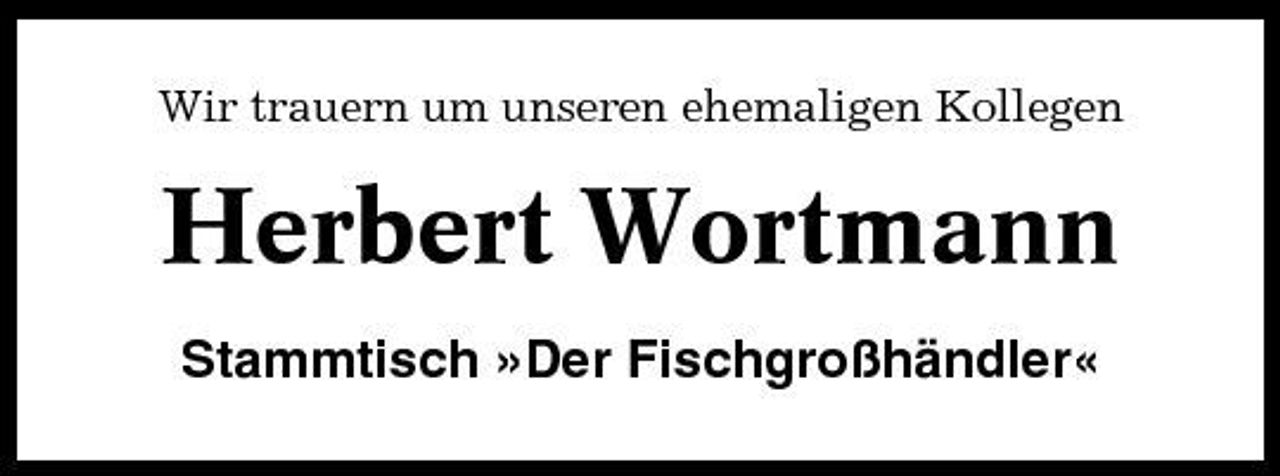 <p>Wir trauern um unseren ehemaligen Kollegen</p><p>Herbert Wortmann<br />Stammtisch »Der Fischgroßhändler«</p>