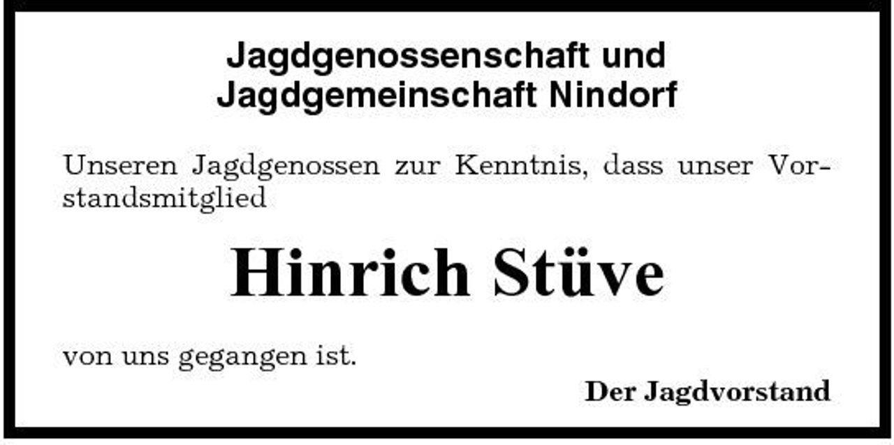 <p>Jagdgenossenschaft und Jagdgemeinschaft Nindorf<br />Unseren Jagdgenossen zur Kenntnis, dass unser Vorstandsmitglied</p><p>Hinrich Stüve<br />von uns gegangen ist. Der Jagdvorstand</p>