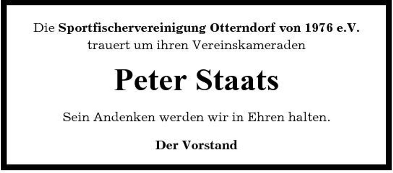 <p>Die Sportfischervereinigung Otterndorf von 1976 e.V. trauert um ihren Vereinskameraden</p><p>Peter Staats<br />Sein Andenken werden wir in Ehren halten. Der Vorstand</p>