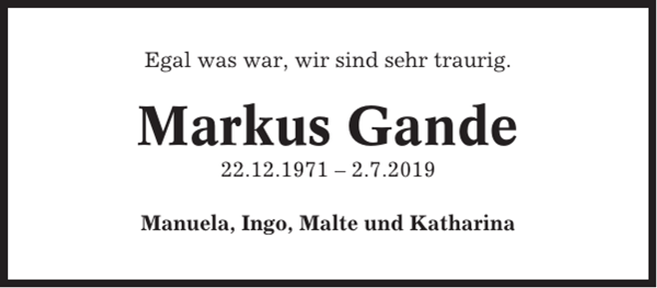 <p>Egal was war, wir sind sehr traurig.</p><p>Markus Gande<br />22.12.1971 – 2.7.2019<br />Manuela, Ingo, Malte und Katharina</p>