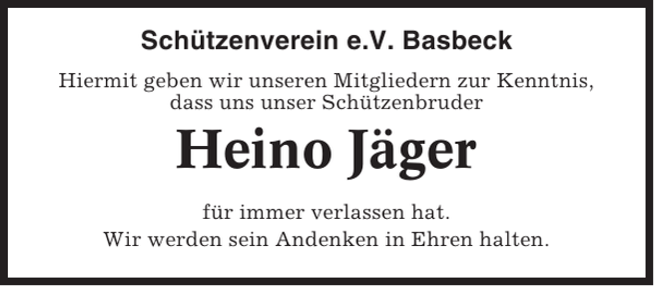 <p>Schützenverein e.V. Basbeck<br />Hiermit geben wir unseren Mitgliedern zur Kenntnis,<br />dass uns unser Schützenbruder</p><p>Heino Jäger<br />für immer verlassen hat.<br />Wir werden sein Andenken in Ehren halten.</p>