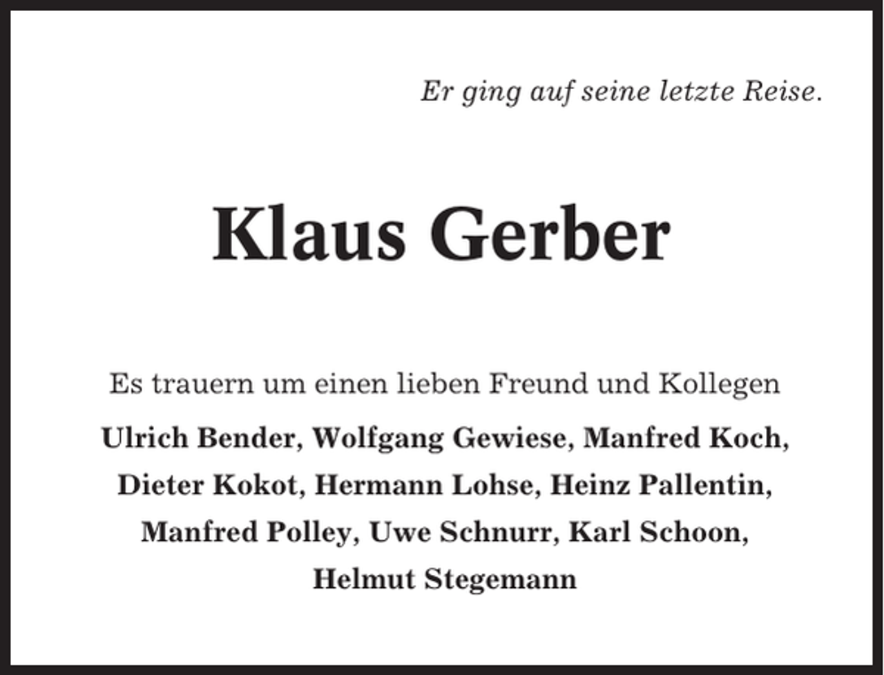 <p>Er ging auf seine letzte Reise.</p><p>Klaus Gerber<br />Es trauern um einen lieben Freund und Kollegen<br />Ulrich Bender, Wolfgang Gewiese, Manfred Koch,<br />Dieter Kokot, Hermann Lohse, Heinz Pallentin,<br />Manfred Polley, Uwe Schnurr, Karl Schoon,<br />Helmut Stegemann</p>