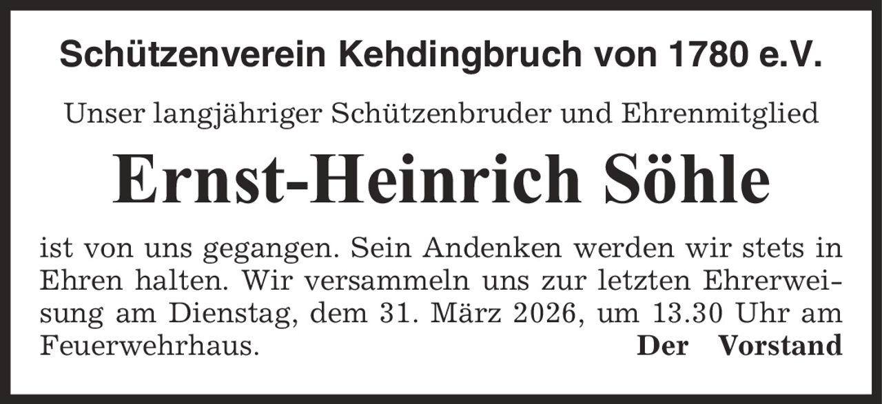Schützenverein Kehdingbruch von 1780 e.V. Unser langjähriger Schützenbruder und Ehrenmitglied Ernst-Heinrich Söhle ist von uns gegangen. Sein Andenken werden wir stets in Ehren halten. Wir versammeln uns zur letzten Ehrerweisung am Dienstag, dem 31. März 2026, um 13.30 Uhr am Feuerwehrhaus. Der Vorstand