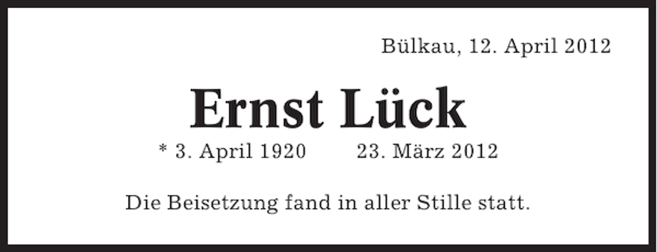 <p>Bülkau, 12. April 2012</p><p>Ernst Lück<br />* 3. April 1920</p><p>23. März 2012</p><p>Die Beisetzung fand in aller Stille statt.</p>