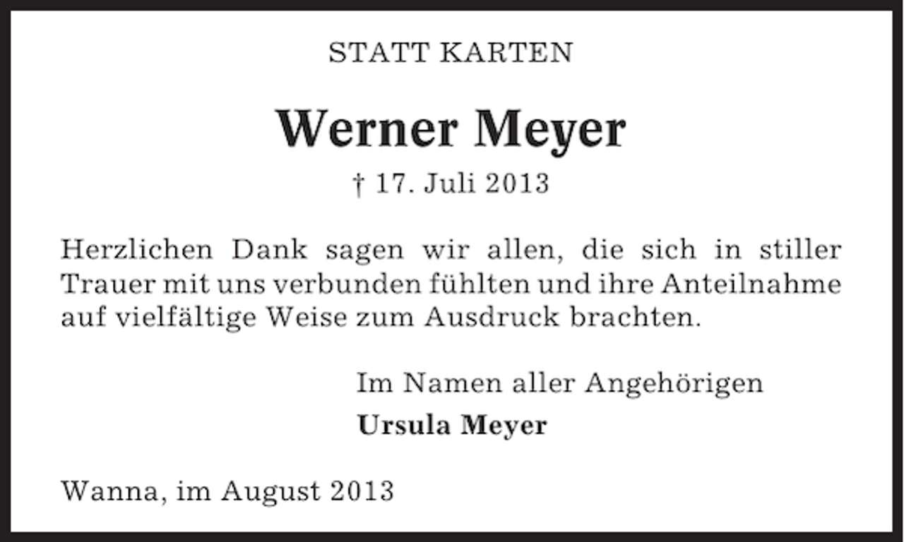 <p>STATT KARTEN</p><p>Werner Meyer<br />† 17. Juli 2013<br />Herzlichen Dank sagen wir allen, die sich in stiller<br />Trauer mit uns verbunden fühlten und ihre Anteilnahme<br />auf vielfältige Weise zum Ausdruck brachten.<br />Im Namen aller Angehörigen<br />Ursula Meyer<br />Wanna, im August 2013</p>