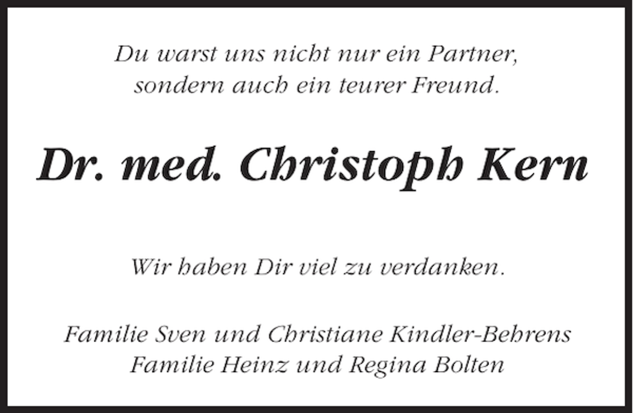<p>Du warst uns nicht nur ein Partner,<br />sondern auch ein teurer Freund.</p><p>Dr. med. Christoph Kern<br />Wir haben Dir viel zu verdanken.<br />Familie Sven und Christiane Kindler-Behrens<br />Familie Heinz und Regina Bolten</p>