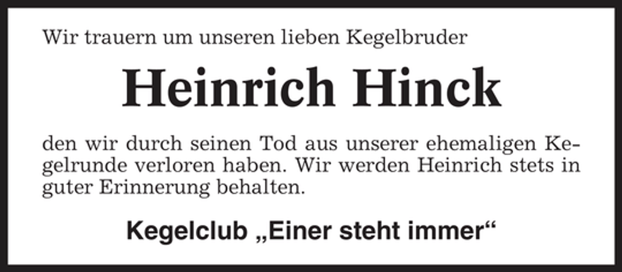 <p>Wir trauern um unseren lieben Kegelbruder</p><p>Heinrich Hinck<br />den wir durch seinen Tod aus unserer ehemaligen Kegelrunde verloren haben. Wir werden Heinrich stets in guter Erinnerung behalten.</p><p>Kegelclub „Einer steht immer“</p>
