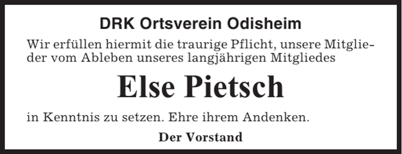 <p>DRK Ortsverein Odisheim<br />Wir erfüllen hiermit die traurige Pflicht, unsere Mitglieder vom Ableben unseres langjährigen Mitgliedes</p><p>Else Pietsch<br />in Kenntnis zu setzen. Ehre ihrem Andenken.<br />Der Vorstand</p>