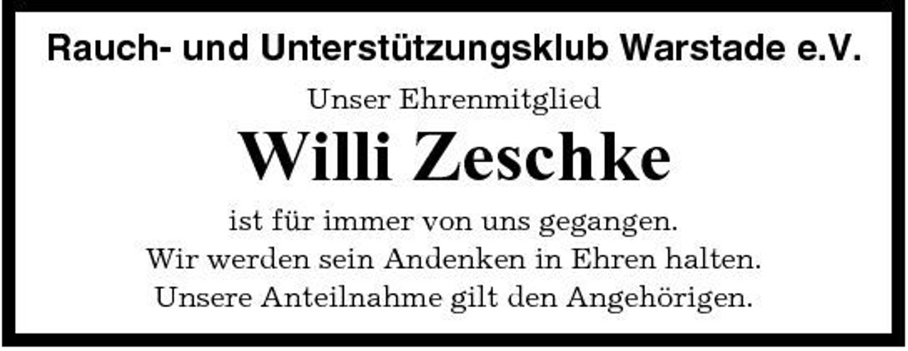 <p>Rauch- und Unterstützungsklub Warstade e.V.<br />Unser Ehrenmitglied</p><p>Willi Zeschke<br />ist für immer von uns gegangen. Wir werden sein Andenken in Ehren halten. Unsere Anteilnahme gilt den Angehörigen.</p>