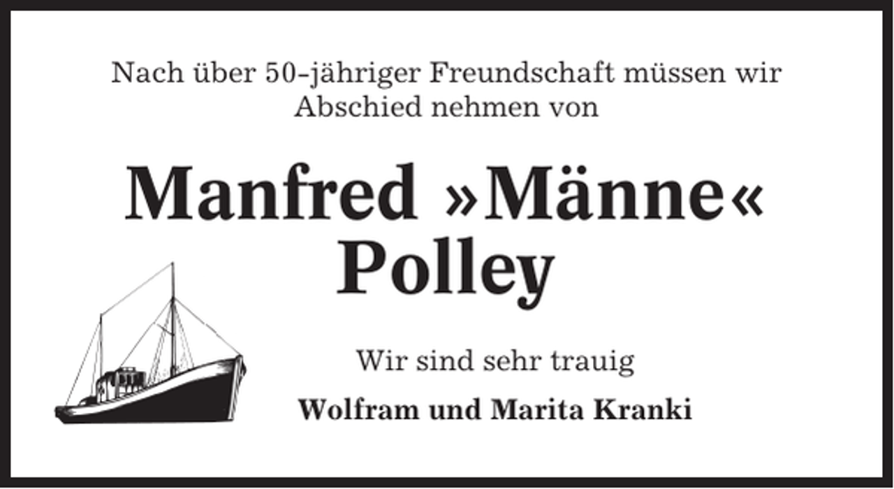 <p>Nach über 50-jähriger Freundschaft müssen wir<br />Abschied nehmen von</p><p>Manfred »Männe«<br />Polley<br />Wir sind sehr trauig<br />Wolfram und Marita Kranki</p>