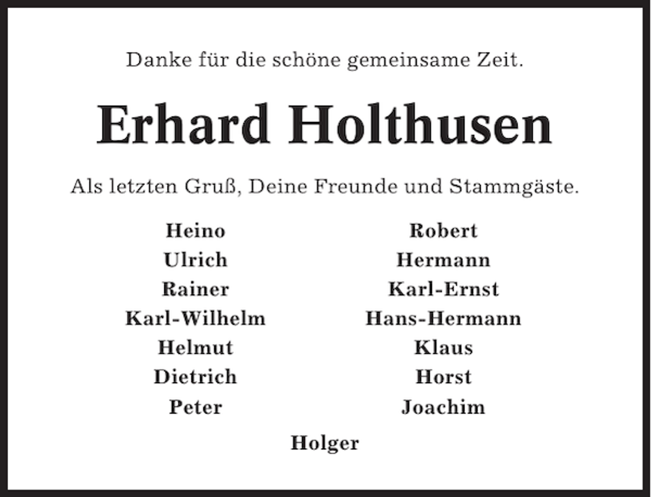 <p>Danke für die schöne gemeinsame Zeit.</p>
<p>Erhard Holthusen<br />Als letzten Gruß, Deine Freunde und Stammgäste.<br />Heino<br />Ulrich<br />Rainer<br />Karl-Wilhelm<br />Helmut<br />Dietrich<br />Peter</p>
<p>Robert<br />Hermann<br />Karl-Ernst<br />Hans-Hermann<br />Klaus<br />Horst<br />Joachim<br />Holger</p>