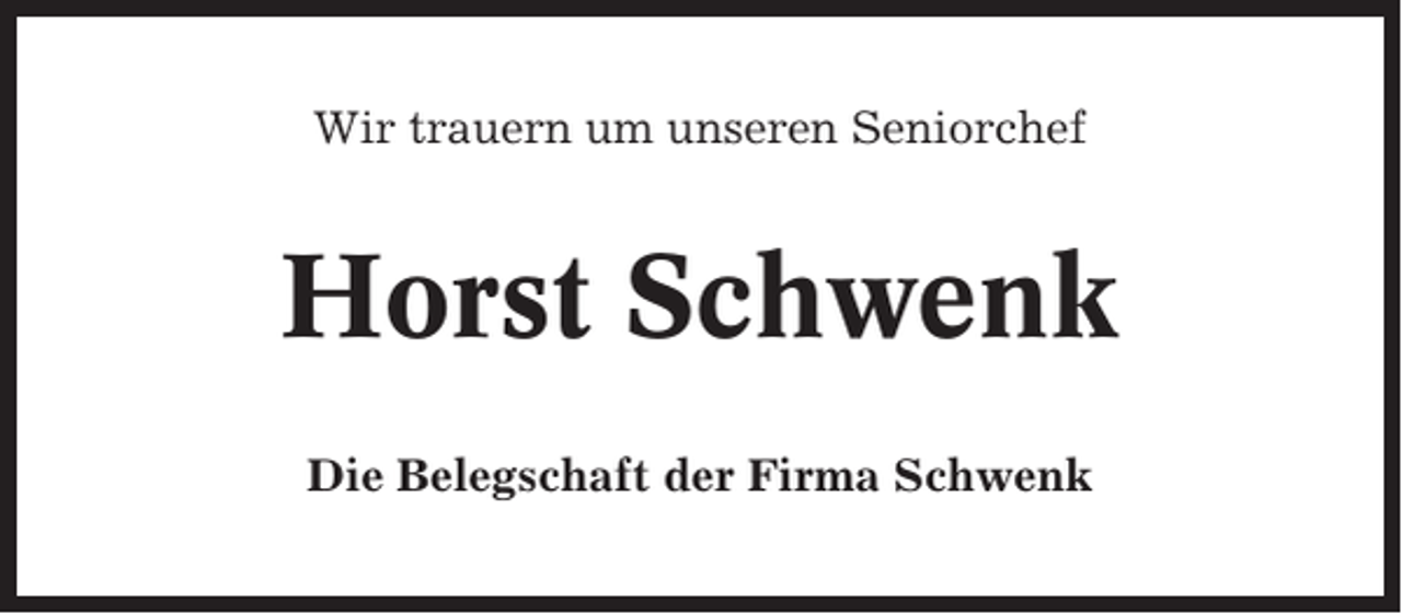 <p>Wir trauern um unseren Seniorchef</p><p>Horst Schwenk<br />Die Belegschaft der Firma Schwenk</p>