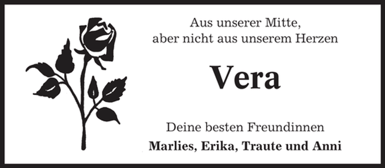 <p>Aus unserer Mitte, aber nicht aus unserem Herzen</p><p>Vera<br />Deine besten Freundinnen Marlies, Erika, Traute und Anni</p>