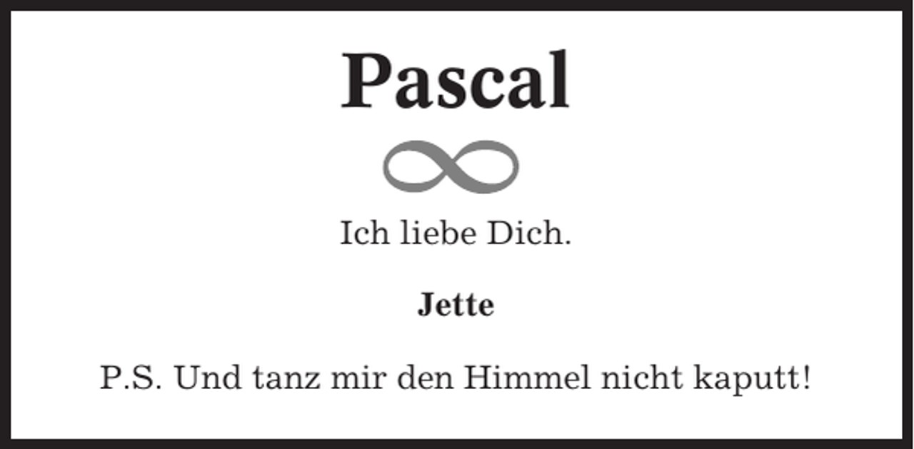 <p>Pascal<br />Ich liebe Dich.<br />Jette<br />P.S. Und tanz mir den Himmel nicht kaputt!</p>