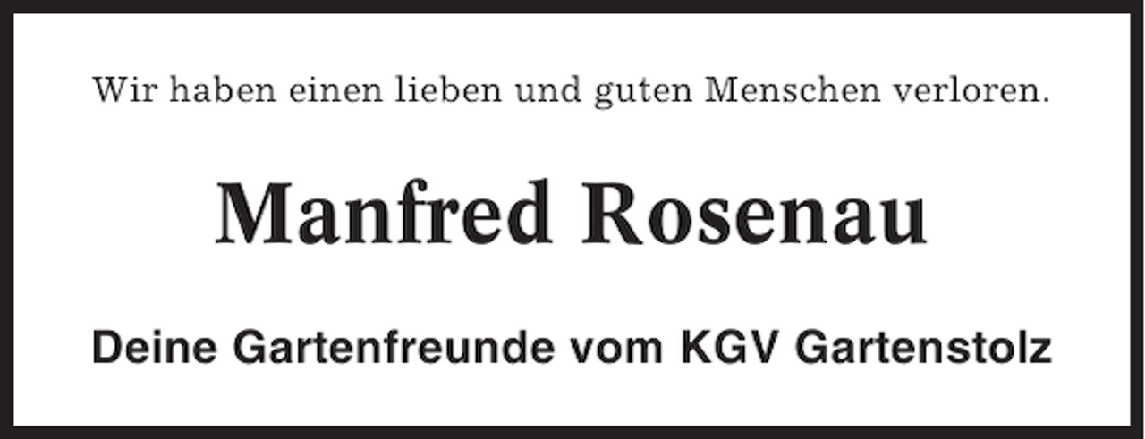 <p>Wir haben einen lieben und guten Menschen verloren.</p>
<p>Manfred Rosenau<br />Deine Gartenfreunde vom KGV Gartenstolz</p>