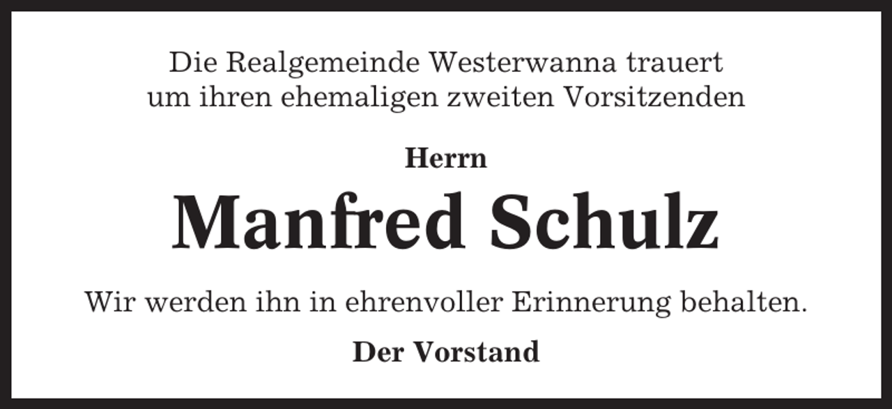 <p>Die Realgemeinde Westerwanna trauert<br />um ihren ehemaligen zweiten Vorsitzenden<br />Herrn</p><p>Manfred Schulz<br />Wir werden ihn in ehrenvoller Erinnerung behalten.<br />Der Vorstand</p>