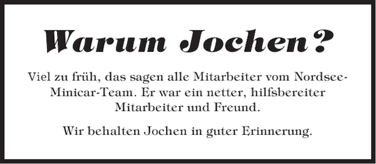 <p>Warum Jochen?<br />Viel zu früh, das sagen alle Mitarbeiter vom NordseeMinicar-Team. Er war ein netter, hilfsbereiter<br />Mitarbeiter und Freund.<br />Wir behalten Jochen in guter Erinnerung.</p>