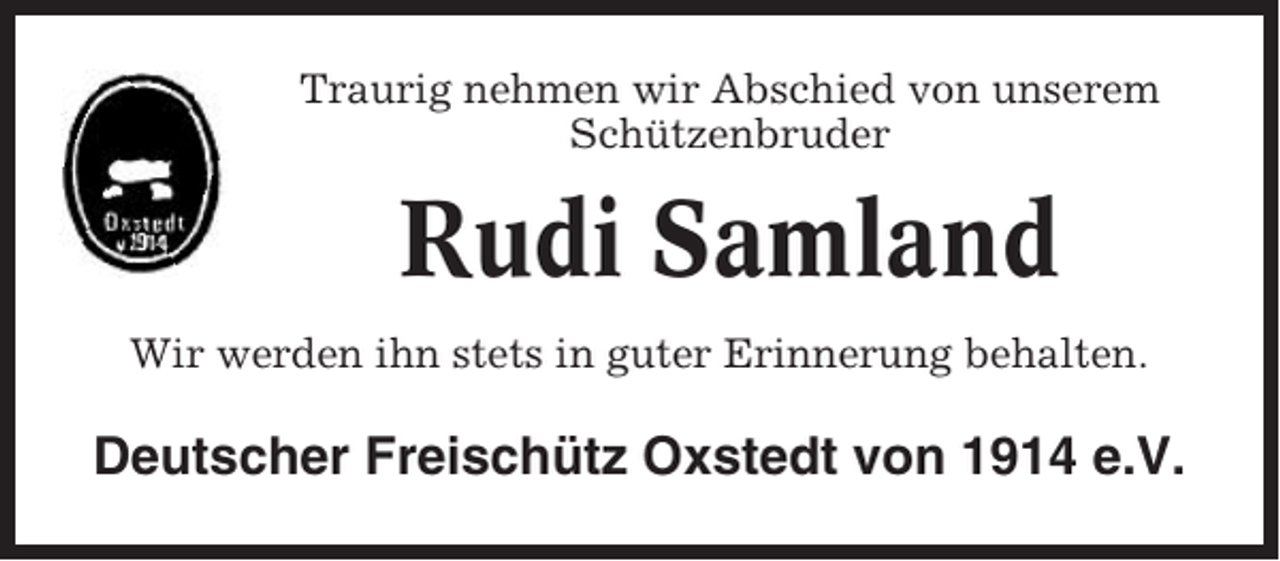 <p>Traurig nehmen wir Abschied von unserem<br />Schützenbruder</p><p>Rudi Samland<br />Wir werden ihn stets in guter Erinnerung behalten.</p><p>Deutscher Freischütz Oxstedt von 1914 e.V.</p>