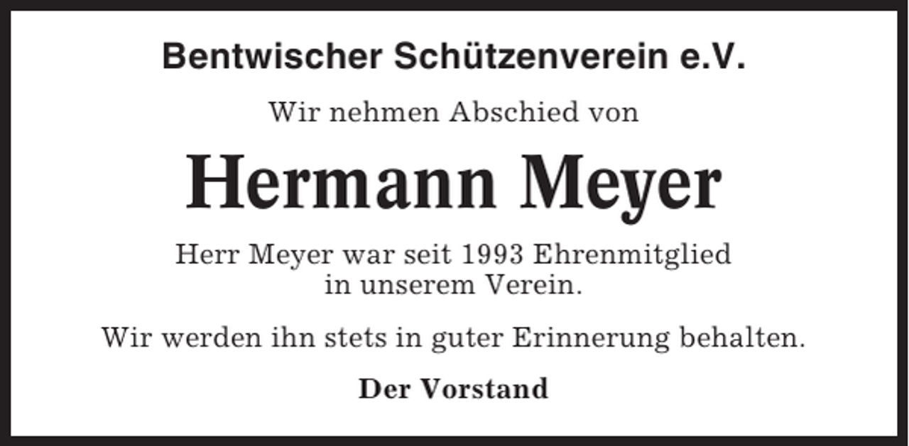 <p>Bentwischer Schützenverein e.V.<br />Wir nehmen Abschied von</p><p>Hermann Meyer<br />Herr Meyer war seit 1993 Ehrenmitglied<br />in unserem Verein.<br />Wir werden ihn stets in guter Erinnerung behalten.<br />Der Vorstand</p>