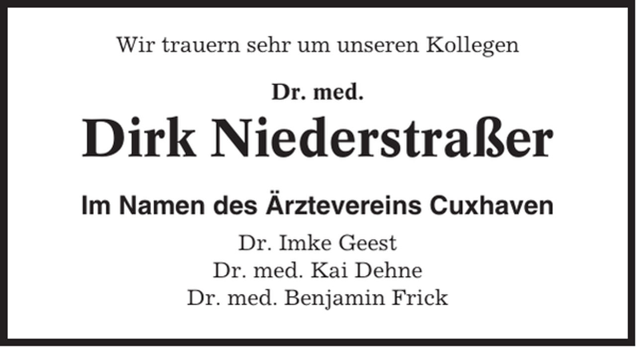 <p>Wir trauern sehr um unseren Kollegen<br />Dr. med.</p><p>Dirk Niederstraßer<br />Im Namen des Ärztevereins Cuxhaven<br />Dr. Imke Geest<br />Dr. med. Kai Dehne<br />Dr. med. Benjamin Frick</p>