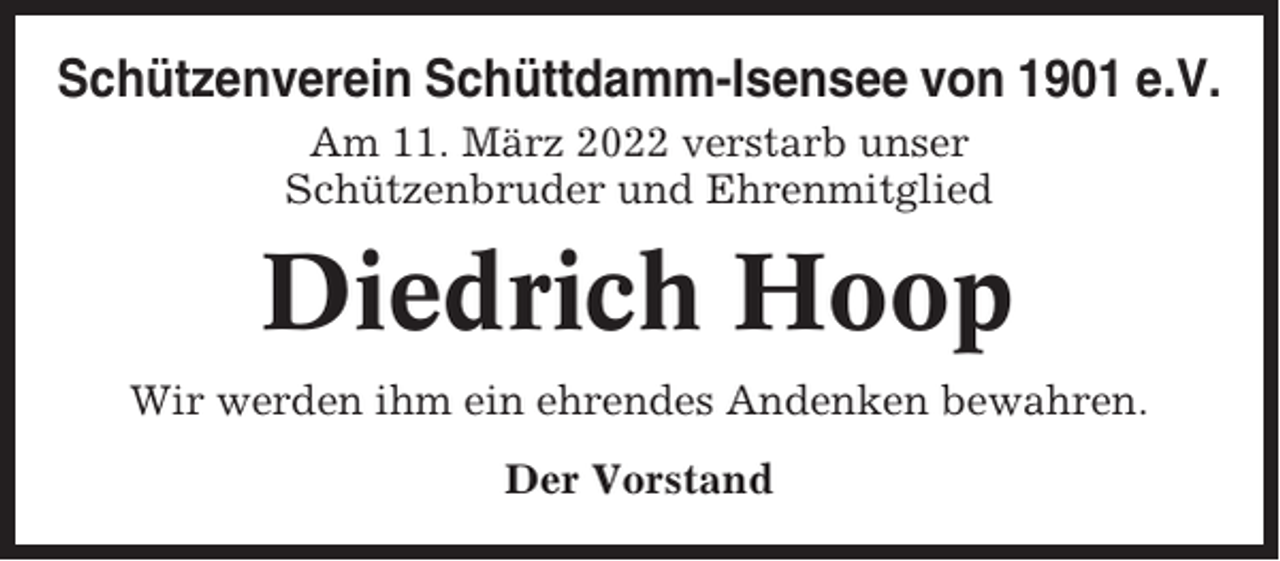<p>Schützenverein Schüttdamm-Isensee von 1901 e.V.<br />Am 11. März 2022 verstarb unser<br />Schützenbruder und Ehrenmitglied</p><p>Diedrich Hoop<br />Wir werden ihm ein ehrendes Andenken bewahren.<br />Der Vorstand</p>