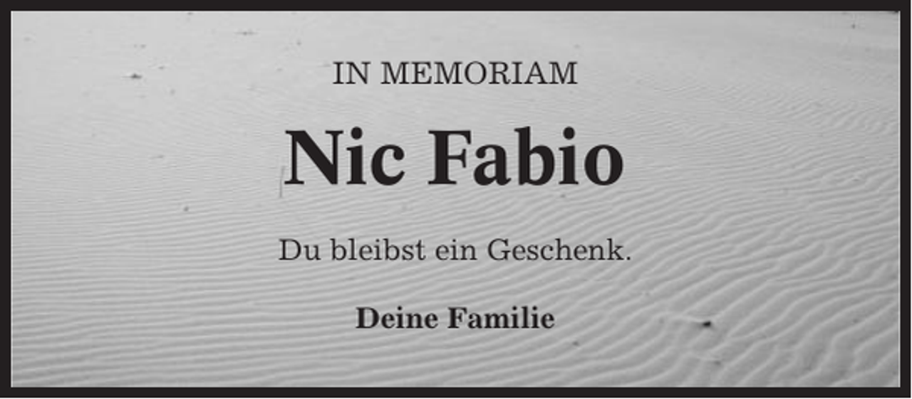 <p>IN MEMORIAM</p><p>Nic Fabio<br />Du bleibst ein Geschenk.<br />Deine Familie</p>
