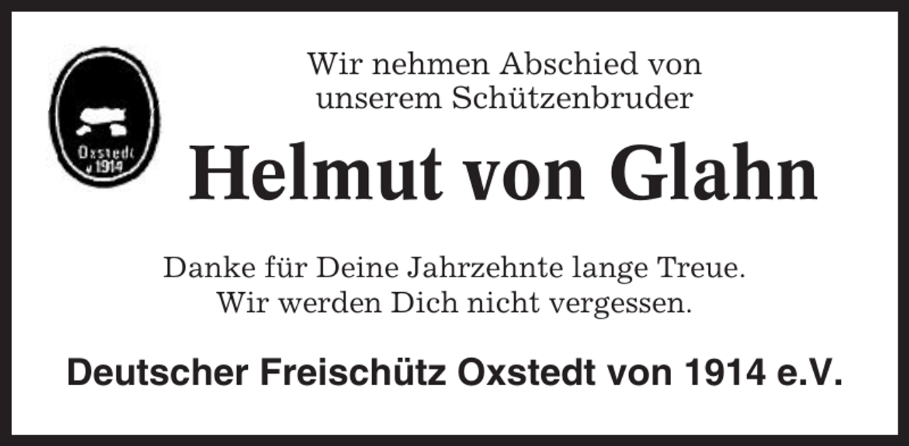 <p>Wir nehmen Abschied von<br />unserem Schützenbruder</p><p>Helmut von Glahn<br />Danke für Deine Jahrzehnte lange Treue.<br />Wir werden Dich nicht vergessen.</p><p>Deutscher Freischütz Oxstedt von 1914 e.V.</p>