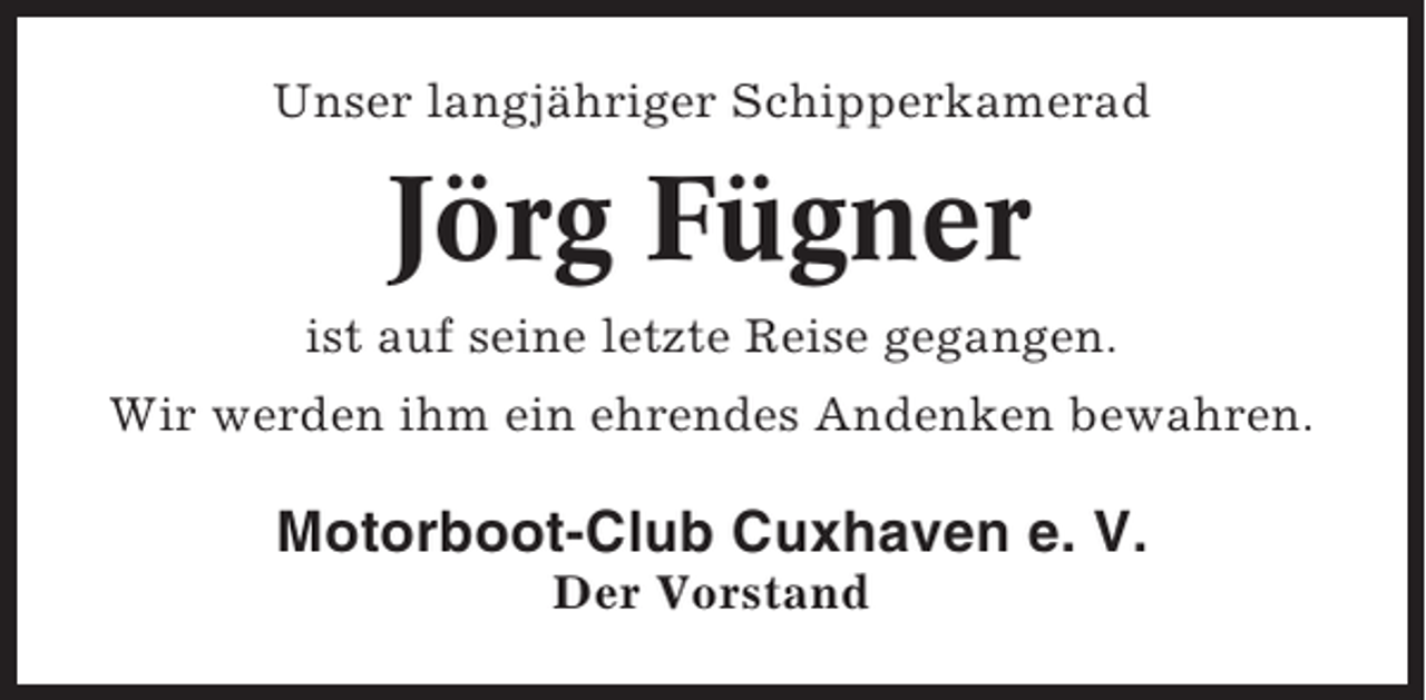 <p>Unser langjähriger Schipperkamerad</p><p>Jörg Fügner<br />ist auf seine letzte Reise gegangen.<br />Wir werden ihm ein ehrendes Andenken bewahren.</p><p>Motorboot-Club Cuxhaven e. V.<br />Der Vorstand</p>