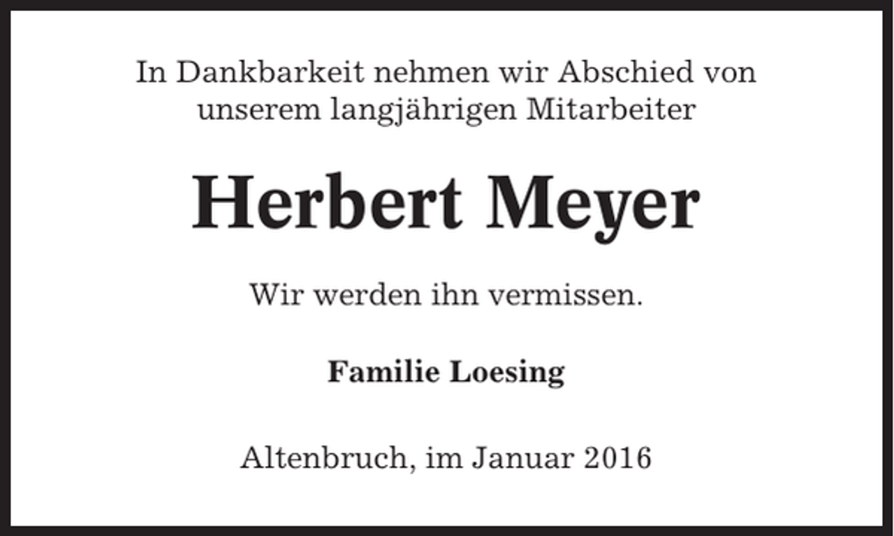 <p>In Dankbarkeit nehmen wir Abschied von<br />unserem langjährigen Mitarbeiter</p><p>Herbert Meyer<br />Wir werden ihn vermissen.<br />Familie Loesing<br />Altenbruch, im Januar 2016</p>