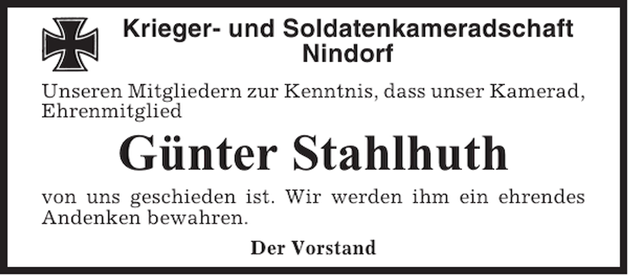 <p>Krieger- und Soldatenkameradschaft<br />Nindorf<br />Unseren Mitgliedern zur Kenntnis, dass unser Kamerad,<br />Ehrenmitglied</p><p>Günter Stahlhuth<br />von uns geschieden ist. Wir werden ihm ein ehrendes<br />Andenken bewahren.<br />Der Vorstand</p>