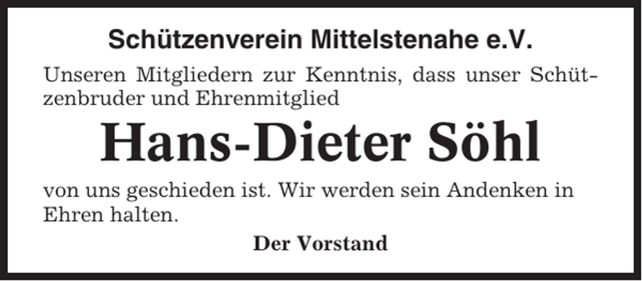<p>Schützenverein Mittelstenahe e.V.<br />Unseren Mitgliedern zur Kenntnis, dass unser Schützenbruder und Ehrenmitglied</p><p>Hans-Dieter Söhl<br />von uns geschieden ist. Wir werden sein Andenken in<br />Ehren halten.<br />Der Vorstand</p>