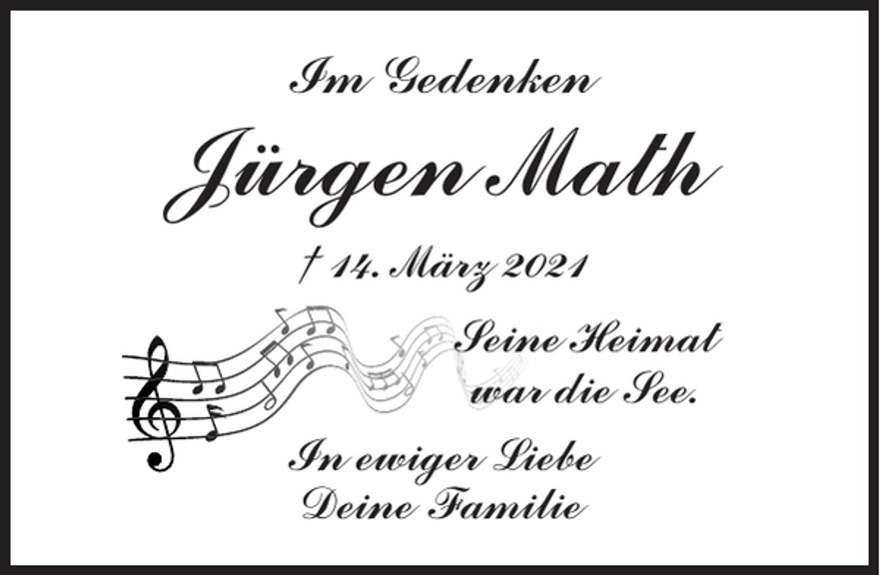 <p>Im Gedenken</p><p>Jürgen Math<br />† 14. März 2021<br />Seine Heimat<br />war die See.<br />In ewiger Liebe<br />Deine Familie</p>