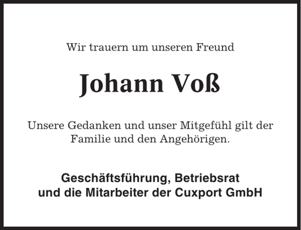 <p>Wir trauern um unseren Freund</p><p>Johann Voß<br />Unsere Gedanken und unser Mitgefühl gilt der<br />Familie und den Angehörigen.</p><p>Geschäftsführung, Betriebsrat<br />und die Mitarbeiter der Cuxport GmbH</p>