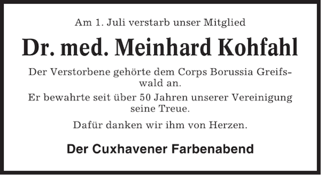 <p>Am 1. Juli verstarb unser Mitglied</p><p>Dr. med. Meinhard Kohfahl<br />Der Verstorbene gehörte dem Corps Borussia Greifswald an.<br />Er bewahrte seit über 50 Jahren unserer Vereinigung<br />seine Treue.<br />Dafür danken wir ihm von Herzen.</p><p>Der Cuxhavener Farbenabend</p>