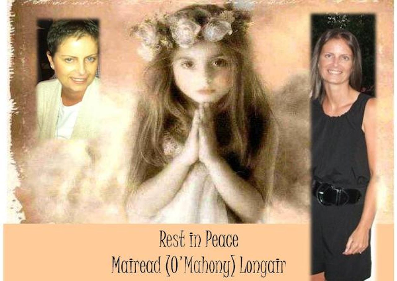 <p>O'MAHONY-LONGAIR Mairead - December 5, 2012, at Mount Hopsital, Perth, Australia, beloved wife of Mike and darling daughter of Peg and Frank, twin sister Eileen and sisters Louise and Laura and brother John, brothers-in-law Paul and Dara, nieces and nephews and all her many friends. Funeral Mass on Monday December 10 at St. Joseph 's Church, Subiaco, Perth at 10.30am followed by cremation. Requiem Mass to be held in Guardian Angels Church, Newtown Park Avenue, Blackrock, Dublin when the family return from Australia.</p>
