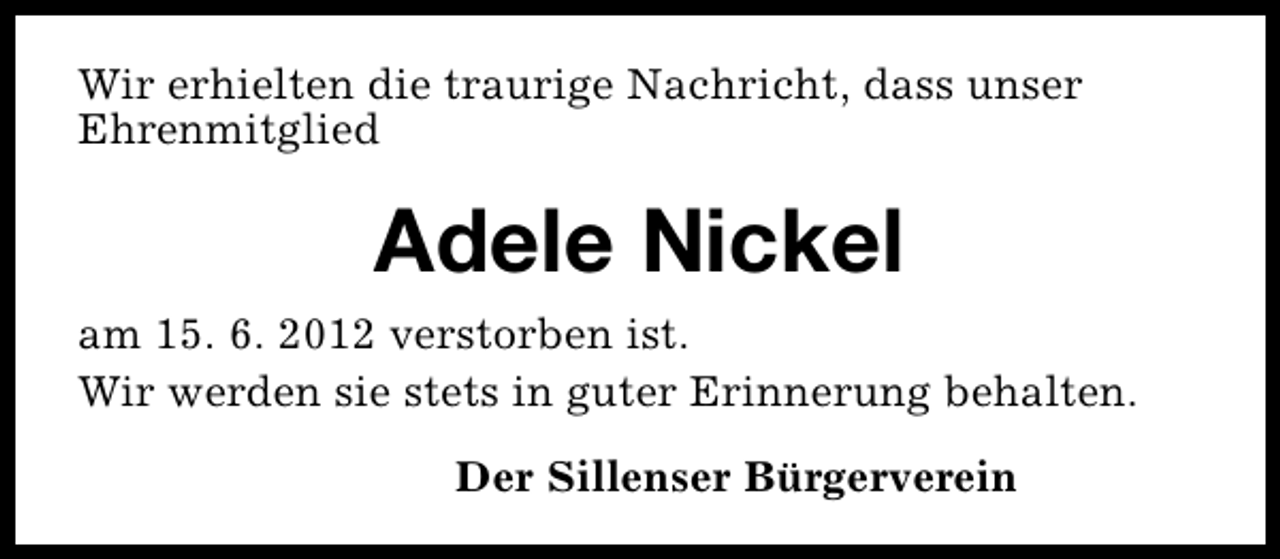<p>Wir erhielten die traurige Nachricht, dass unser<br />Ehrenmitglied</p><p>Adele Nickel<br />am 15. 6. 2012 verstorben ist.<br />Wir werden sie stets in guter Erinnerung behalten.<br />Der Sillenser Bürgerverein</p>