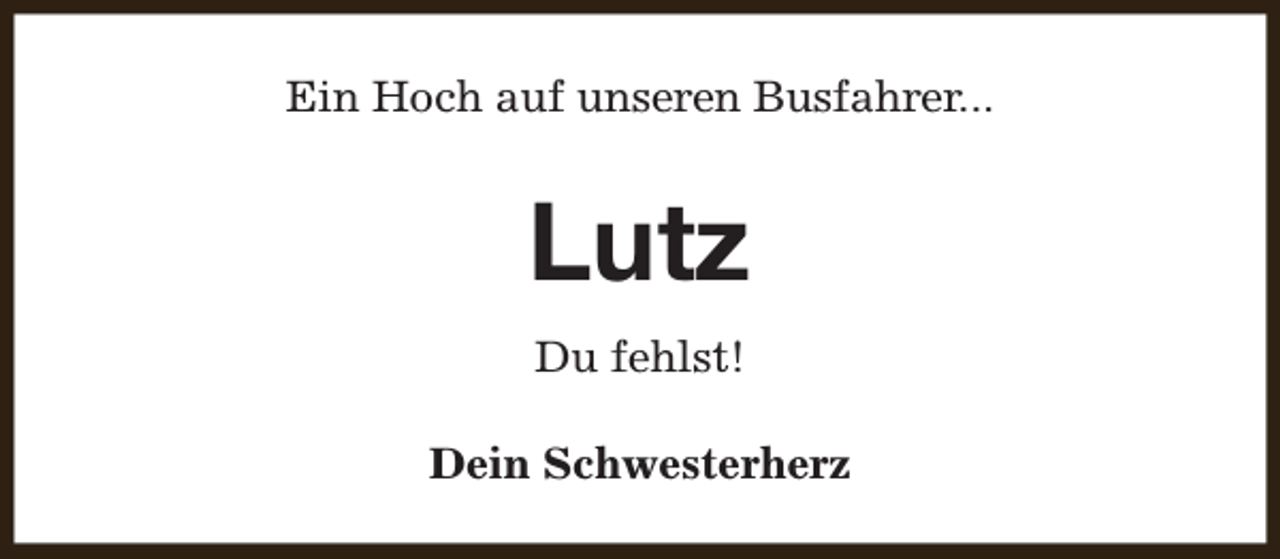 <p>Ein Hoch auf unseren Busfahrer...</p><p>Lutz<br />Du fehlst!<br />Dein Schwesterherz</p>