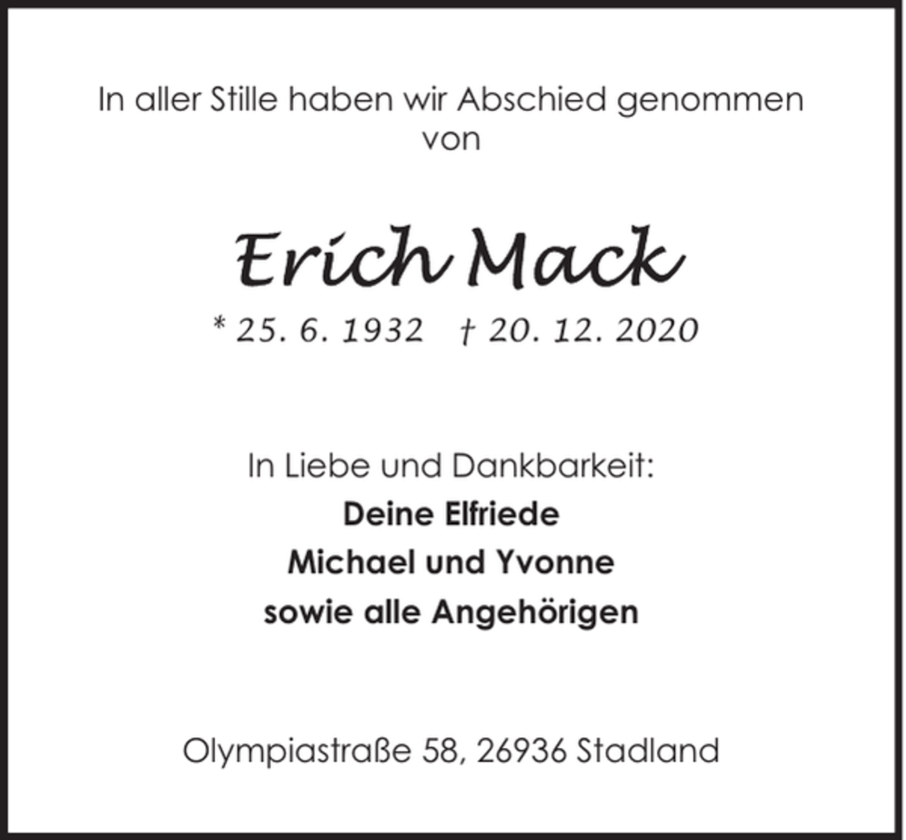 <p>In aller Stille haben wir Abschied genommen<br />von</p><p>* 25. 6. 1932</p><p>† 20. 12. 2020</p><p>In Liebe und Dankbarkeit:<br />Deine Elfriede<br />Michael und Yvonne<br />sowie alle Angehörigen</p><p>Olympiastraße 58, 26936 Stadland</p>