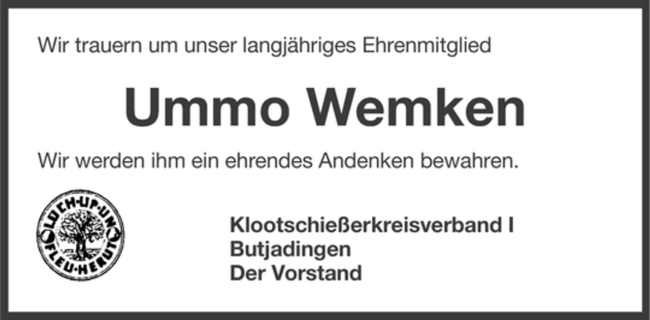 <p>Wir trauern um unser langjähriges Ehrenmitglied</p><p>Ummo Wemken<br />Wir werden ihm ein ehrendes Andenken bewahren.<br />Klootschießerkreisverband I<br />Butjadingen<br />Der Vorstand</p>