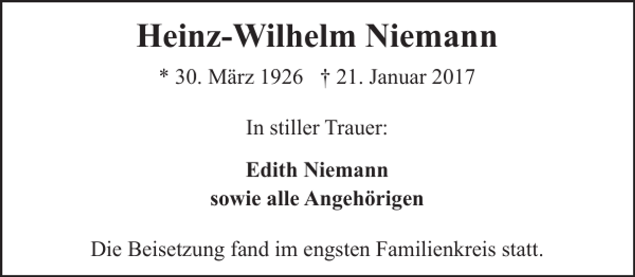 <p>Heinz-Wilhelm Niemann<br />* 30. März 1926 † 21. Januar 2017<br />In stiller Trauer:<br />Edith Niemann<br />sowie alle Angehörigen<br />Die Beisetzung fand im engsten Familienkreis statt.</p>