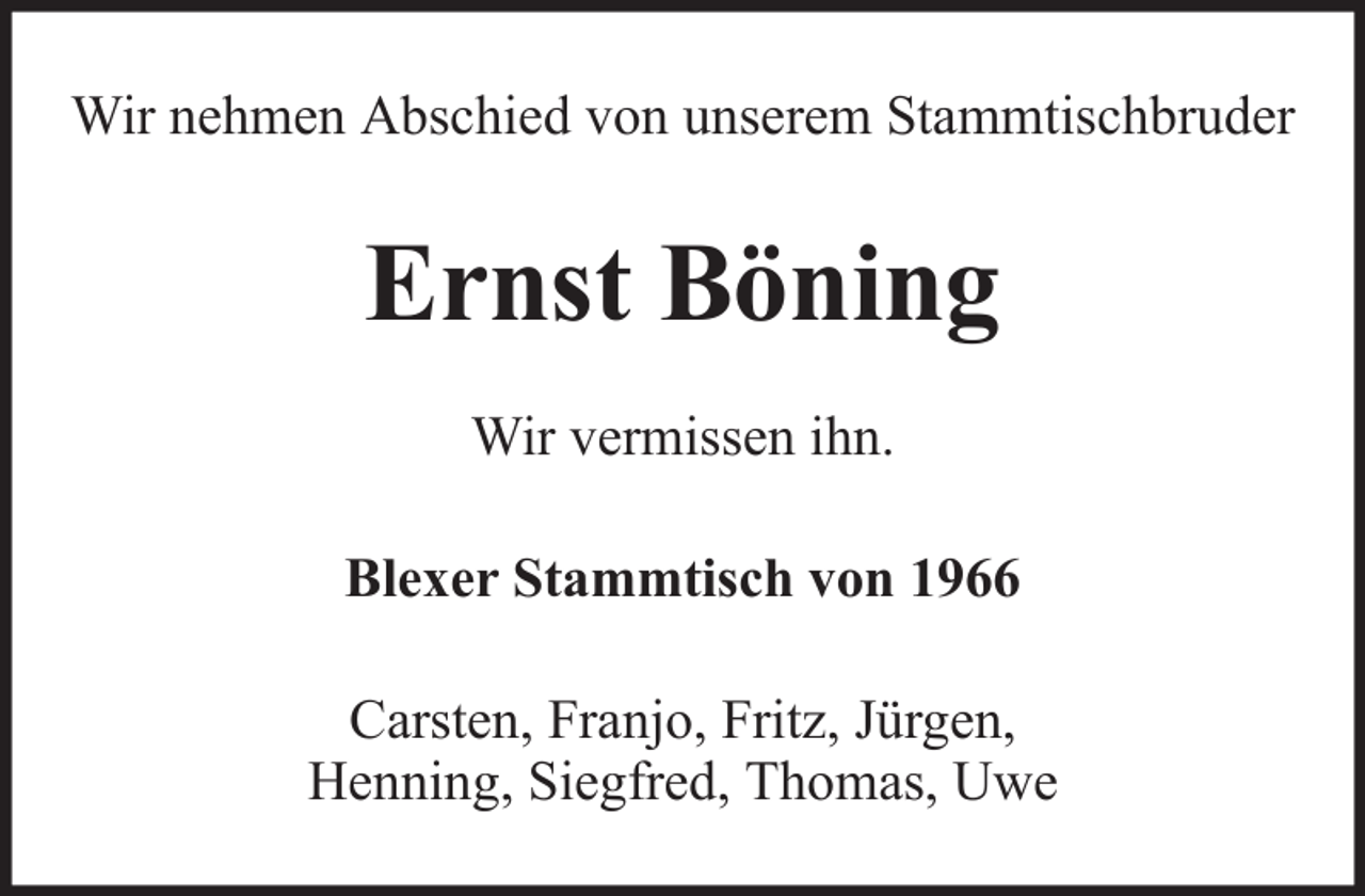 <p>Wir nehmen Abschied von unserem Stammtischbruder</p><p>Ernst Böning<br />Wir vermissen ihn.<br />Blexer Stammtisch von 1966<br />Carsten, Franjo, Fritz, Jürgen,<br />Henning, Siegfred, Thomas, Uwe</p>