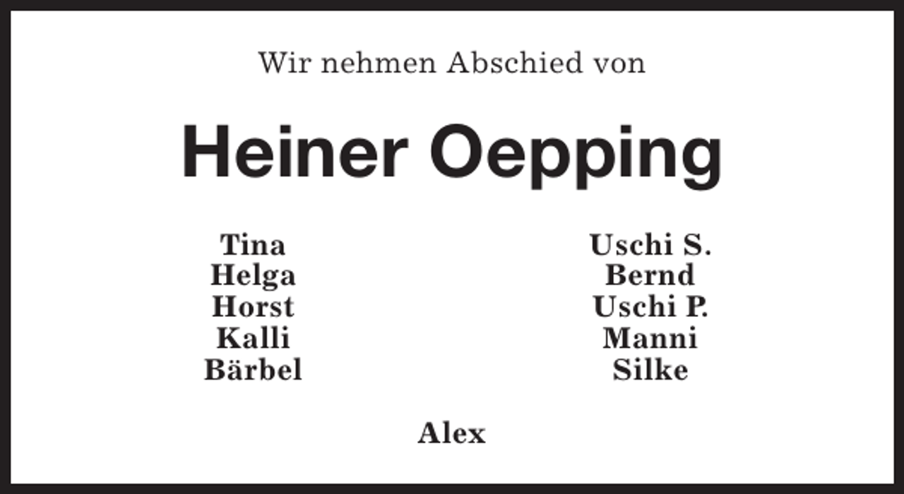 <p>Wir nehmen Abschied von</p><p>Heiner Oepping<br />Tina<br />Helga<br />Horst<br />Kalli<br />Bärbel</p><p>Uschi S.<br />Bernd<br />Uschi P.<br />Manni<br />Silke<br />Alex</p>