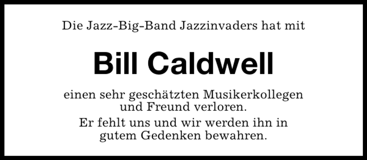 <p>Die Jazz-Big-Band Jazzinvaders hat mit</p>
<p>Bill Caldwell<br />einen sehr geschätzten Musikerkollegen<br />und Freund verloren.<br />Er fehlt uns und wir werden ihn in<br />gutem Gedenken bewahren.</p>