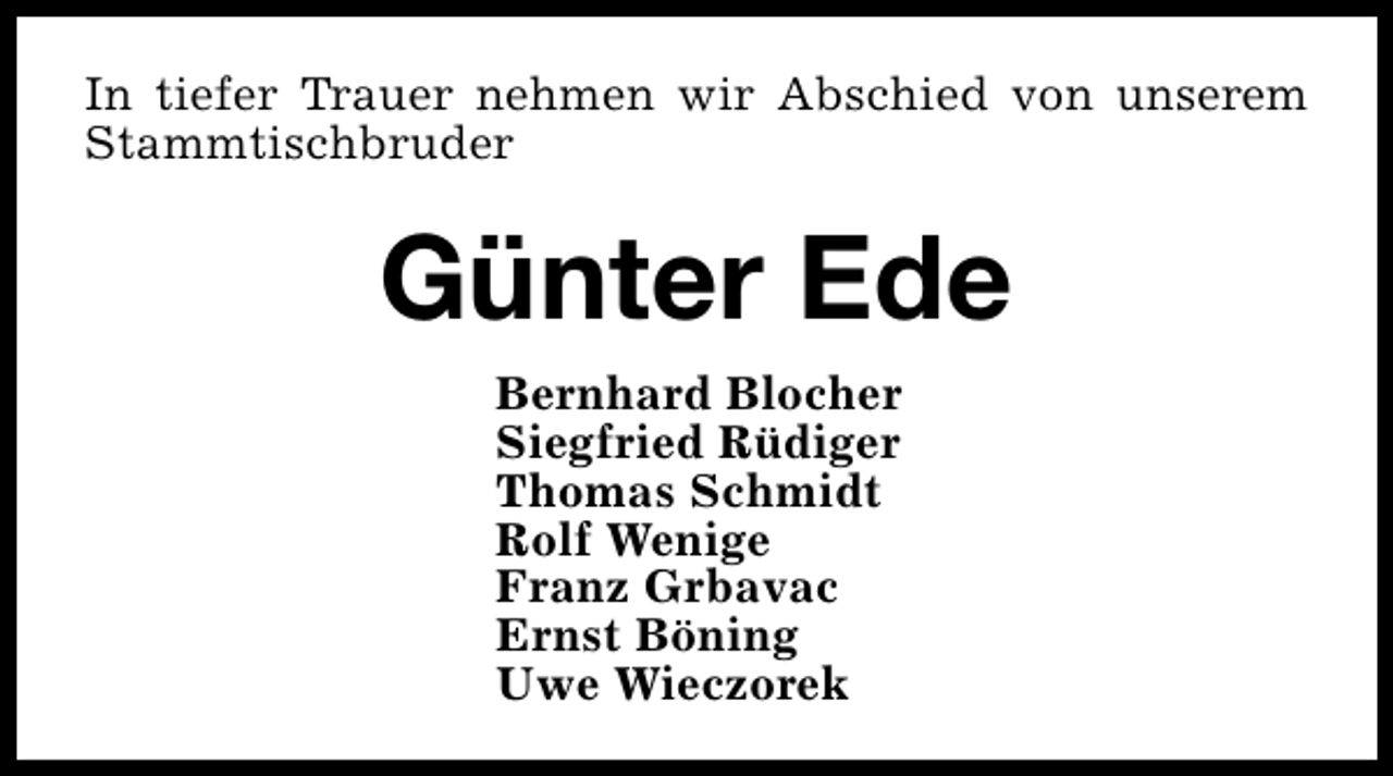 <p>In tiefer Trauer nehmen wir Abschied von unserem<br />Stammtischbruder</p><p>Günter Ede<br />Bernhard Blocher<br />Siegfried Rüdiger<br />Thomas Schmidt<br />Rolf Wenige<br />Franz Grbavac<br />Ernst Böning<br />Uwe Wieczorek</p>