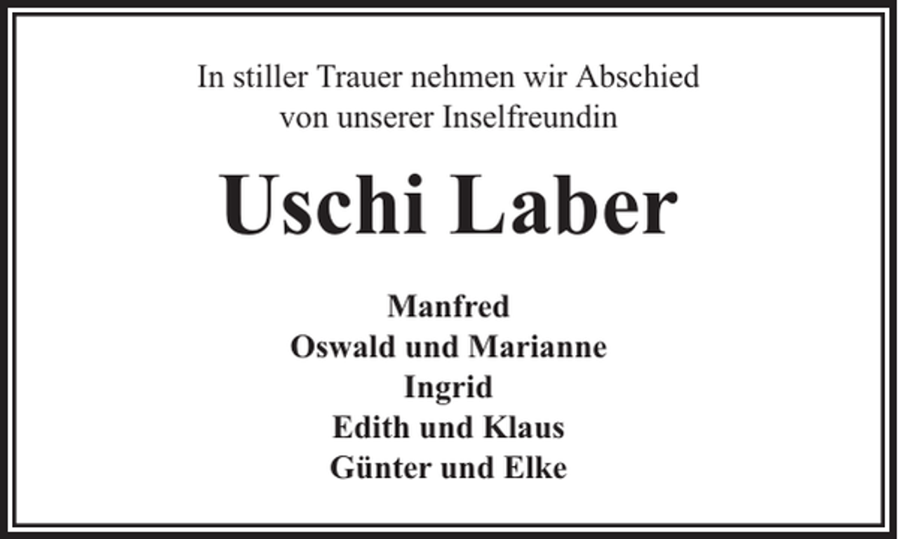 <p>In stiller Trauer nehmen wir Abschied<br />von unserer Inselfreundin</p><p>Uschi Laber<br />Manfred<br />Oswald und Marianne<br />Ingrid<br />Edith und Klaus<br />Günter und Elke</p>