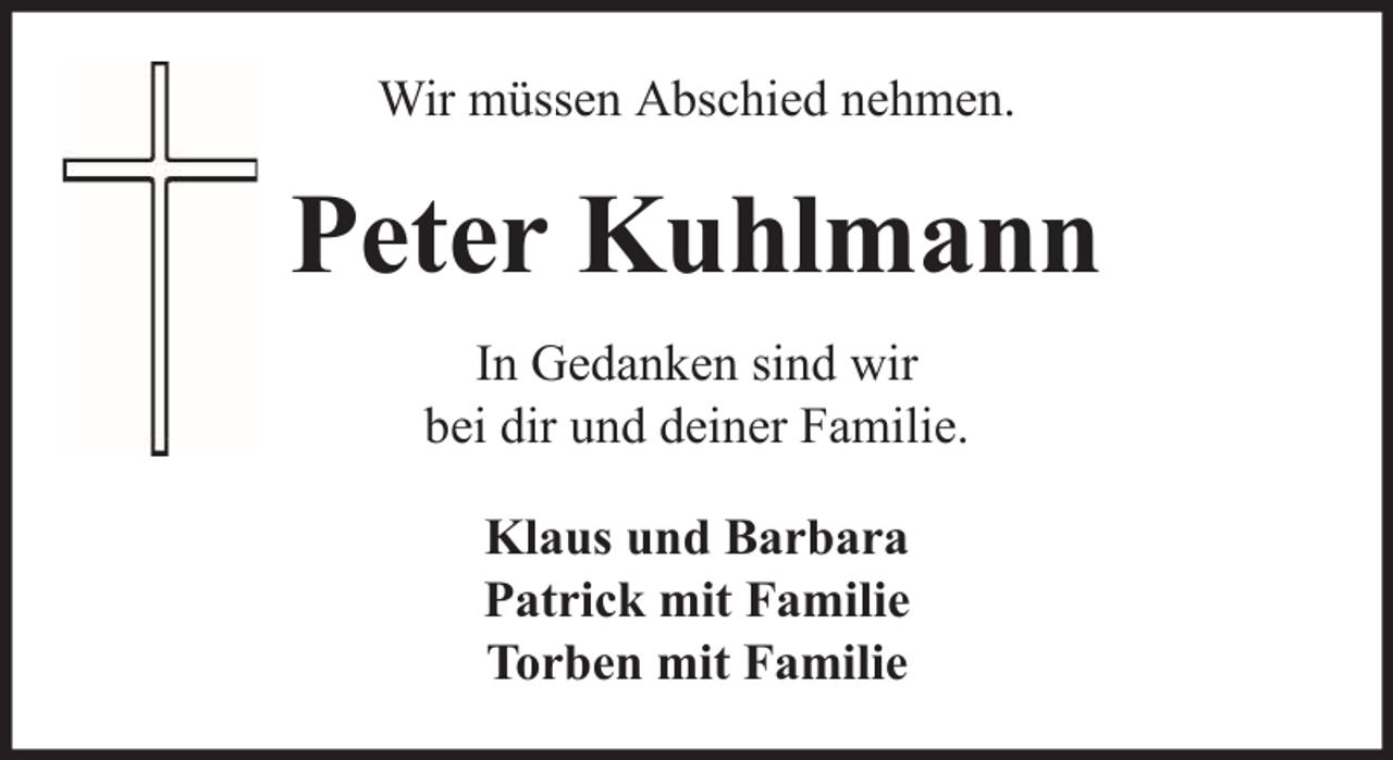 <p>Wir müssen Abschied nehmen.</p><p>Peter Kuhlmann<br />In Gedanken sind wir<br />bei dir und deiner Familie.<br />Klaus und Barbara<br />Patrick mit Familie<br />Torben mit Familie</p>
