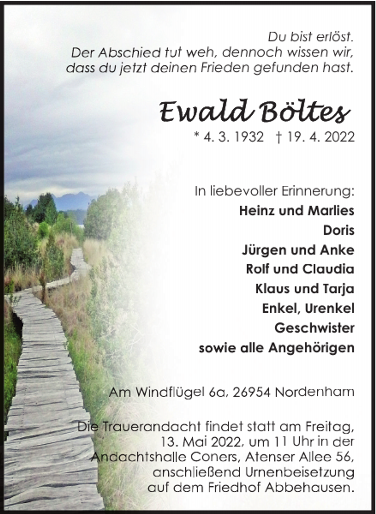 <p>t<br />in</p><p>Du bist erlöst.<br />eh, dennoch wissen wir,<br />Frieden gefunden hast.</p><p>* 4. 3. 1932 † 19. 4. 2022</p><p>In liebevoller Erinnerung:<br />Heinz und Marlies<br />Doris<br />Jürgen und Anke<br />Rolf und Claudia<br />Klaus und Tarja<br />Enkel, Urenkel<br />Geschwister<br />i<br />lle Angehörigen<br />el</p><p>,</p><p>denham</p><p>fin et s att a<br />i<br />,<br />1 Uh in er<br />on<br />l<br />56,</p>